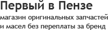 Первый в Пензе магазин оригинальных запчастей и масел без переплаты за бренд